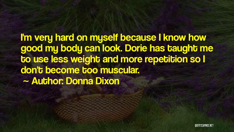 Donna Dixon Quotes: I'm Very Hard On Myself Because I Know How Good My Body Can Look. Dorie Has Taught Me To Use