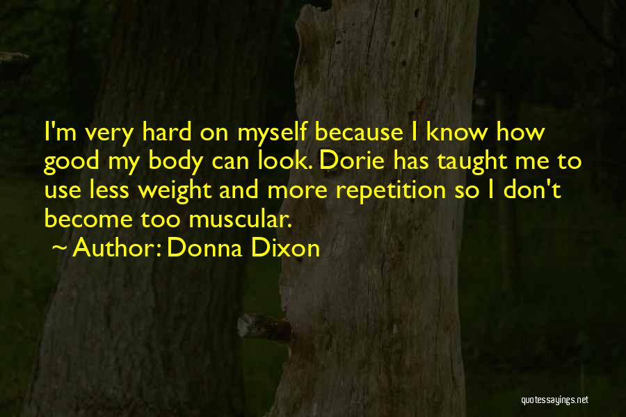 Donna Dixon Quotes: I'm Very Hard On Myself Because I Know How Good My Body Can Look. Dorie Has Taught Me To Use