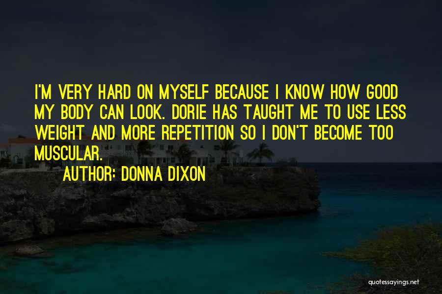 Donna Dixon Quotes: I'm Very Hard On Myself Because I Know How Good My Body Can Look. Dorie Has Taught Me To Use