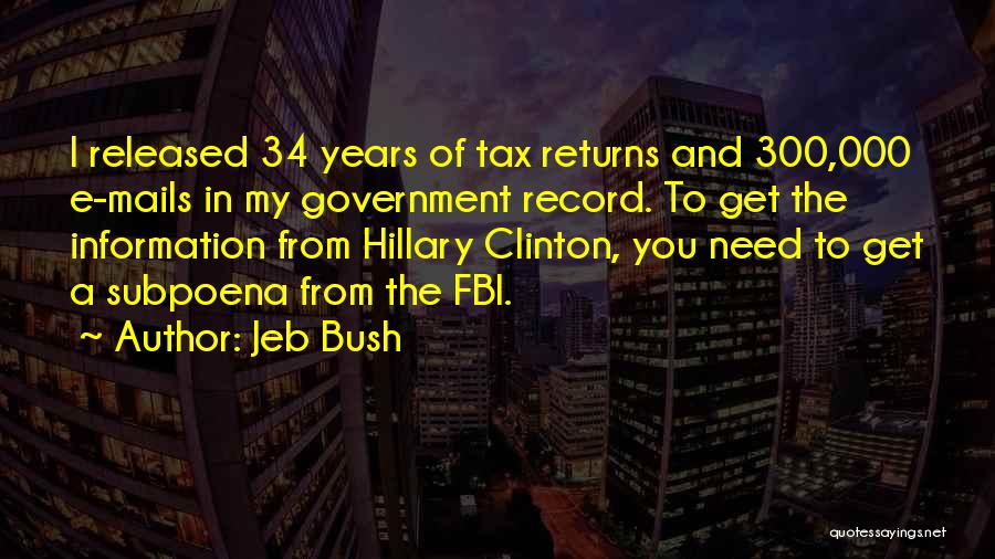 Jeb Bush Quotes: I Released 34 Years Of Tax Returns And 300,000 E-mails In My Government Record. To Get The Information From Hillary