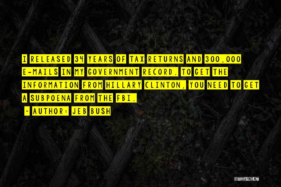 Jeb Bush Quotes: I Released 34 Years Of Tax Returns And 300,000 E-mails In My Government Record. To Get The Information From Hillary