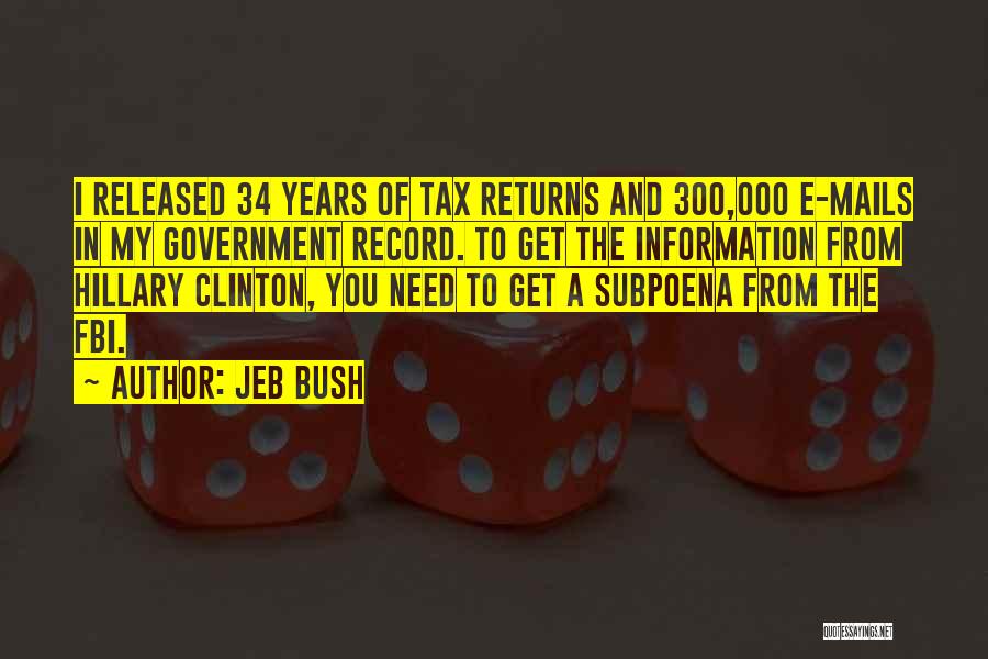 Jeb Bush Quotes: I Released 34 Years Of Tax Returns And 300,000 E-mails In My Government Record. To Get The Information From Hillary