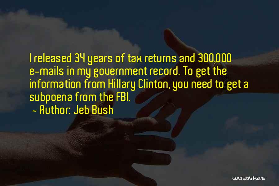 Jeb Bush Quotes: I Released 34 Years Of Tax Returns And 300,000 E-mails In My Government Record. To Get The Information From Hillary