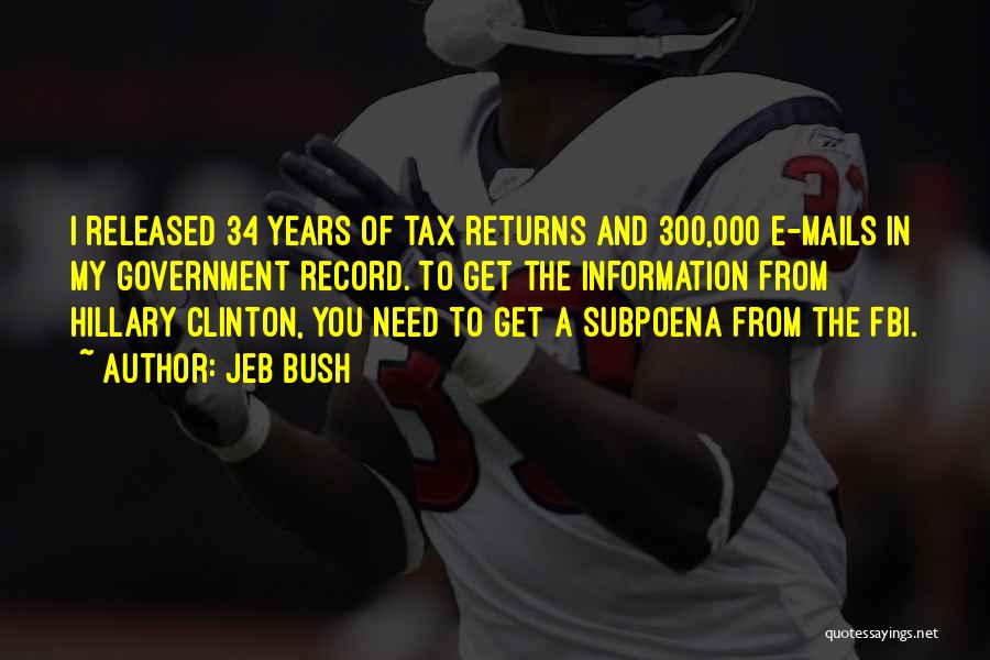 Jeb Bush Quotes: I Released 34 Years Of Tax Returns And 300,000 E-mails In My Government Record. To Get The Information From Hillary