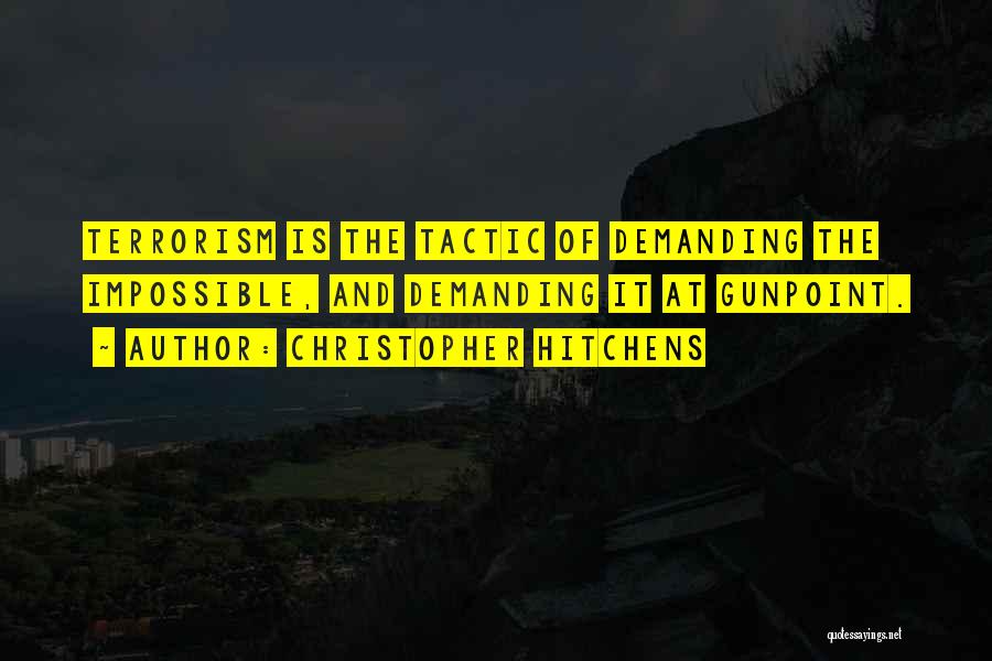 Christopher Hitchens Quotes: Terrorism Is The Tactic Of Demanding The Impossible, And Demanding It At Gunpoint.