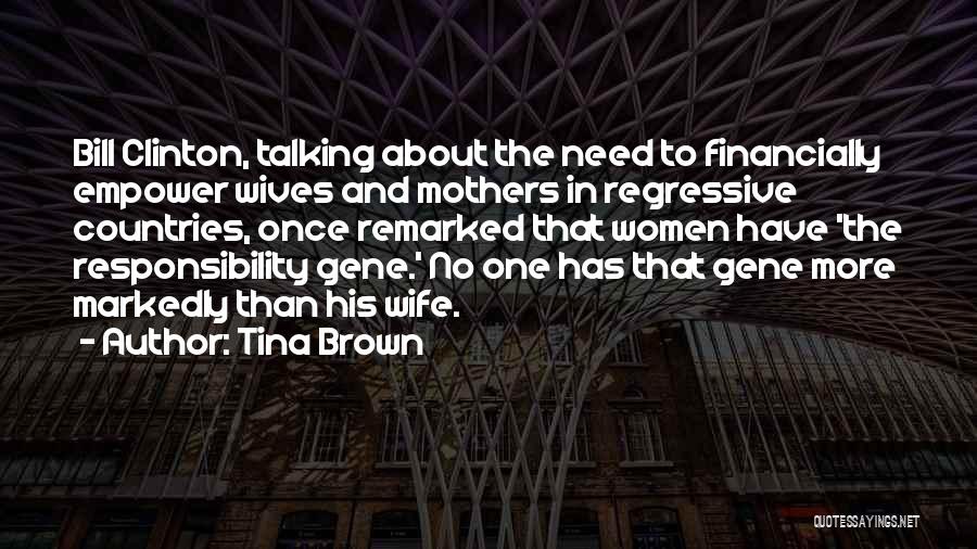 Tina Brown Quotes: Bill Clinton, Talking About The Need To Financially Empower Wives And Mothers In Regressive Countries, Once Remarked That Women Have