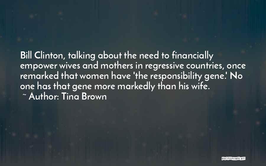 Tina Brown Quotes: Bill Clinton, Talking About The Need To Financially Empower Wives And Mothers In Regressive Countries, Once Remarked That Women Have