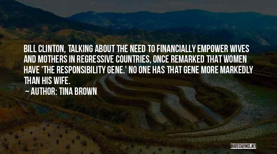 Tina Brown Quotes: Bill Clinton, Talking About The Need To Financially Empower Wives And Mothers In Regressive Countries, Once Remarked That Women Have