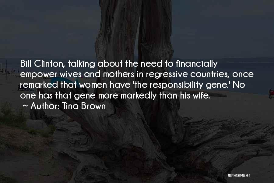 Tina Brown Quotes: Bill Clinton, Talking About The Need To Financially Empower Wives And Mothers In Regressive Countries, Once Remarked That Women Have