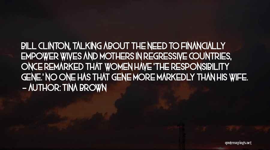Tina Brown Quotes: Bill Clinton, Talking About The Need To Financially Empower Wives And Mothers In Regressive Countries, Once Remarked That Women Have