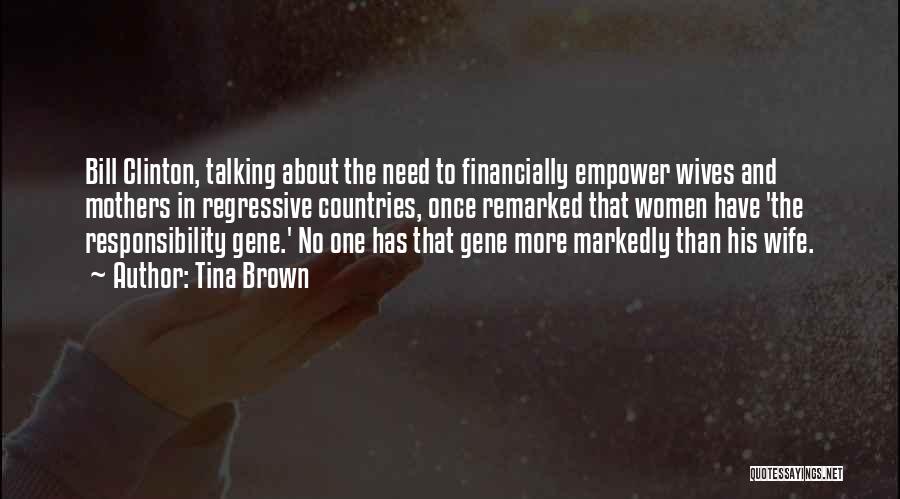 Tina Brown Quotes: Bill Clinton, Talking About The Need To Financially Empower Wives And Mothers In Regressive Countries, Once Remarked That Women Have