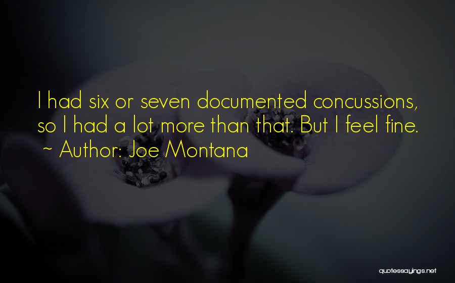 Joe Montana Quotes: I Had Six Or Seven Documented Concussions, So I Had A Lot More Than That. But I Feel Fine.