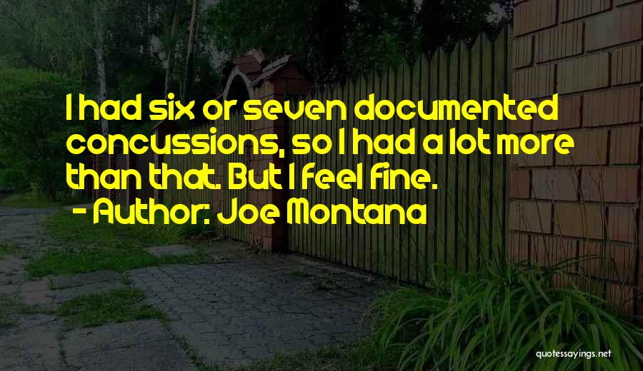 Joe Montana Quotes: I Had Six Or Seven Documented Concussions, So I Had A Lot More Than That. But I Feel Fine.