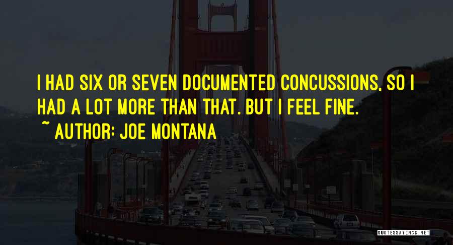 Joe Montana Quotes: I Had Six Or Seven Documented Concussions, So I Had A Lot More Than That. But I Feel Fine.