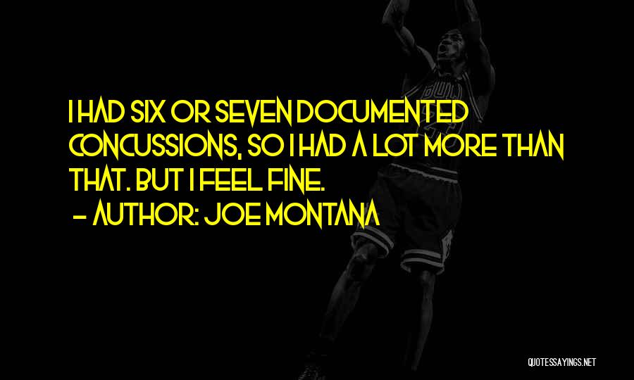 Joe Montana Quotes: I Had Six Or Seven Documented Concussions, So I Had A Lot More Than That. But I Feel Fine.