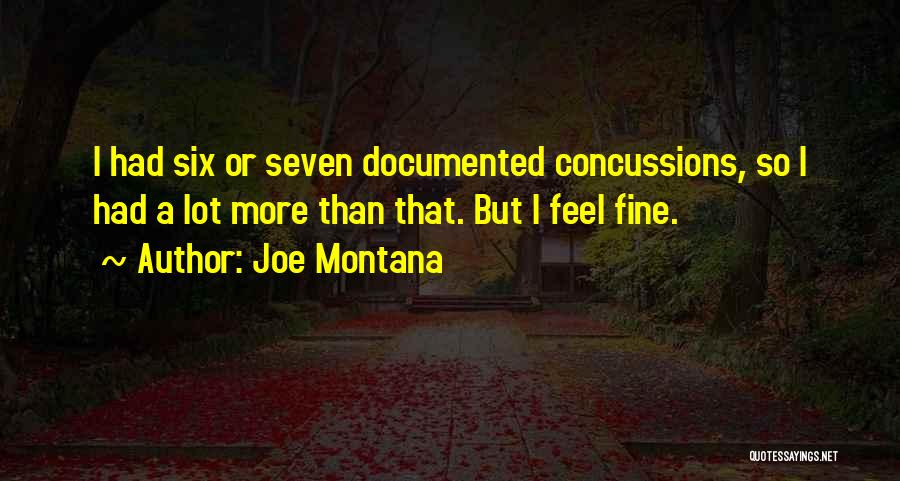 Joe Montana Quotes: I Had Six Or Seven Documented Concussions, So I Had A Lot More Than That. But I Feel Fine.