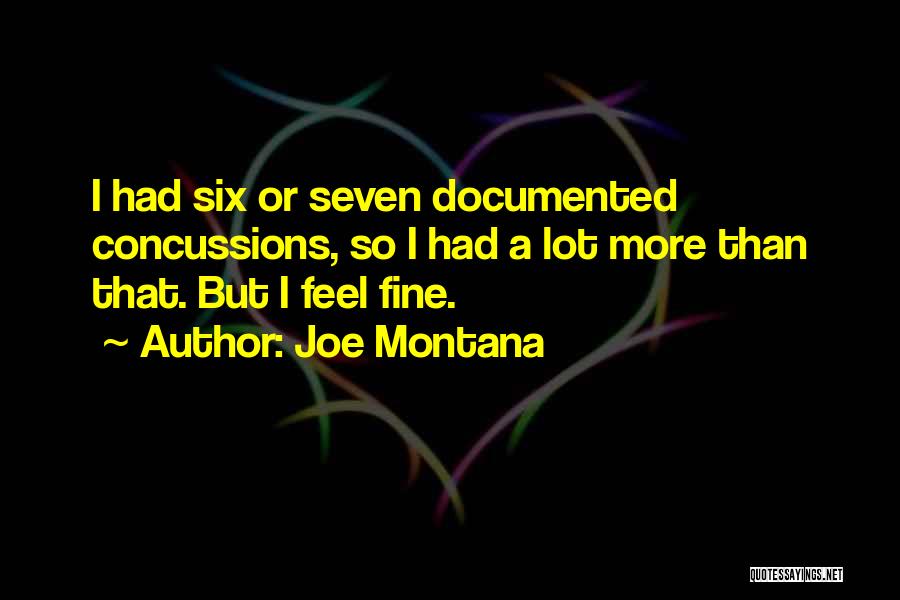 Joe Montana Quotes: I Had Six Or Seven Documented Concussions, So I Had A Lot More Than That. But I Feel Fine.