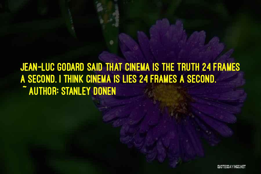 Stanley Donen Quotes: Jean-luc Godard Said That Cinema Is The Truth 24 Frames A Second. I Think Cinema Is Lies 24 Frames A