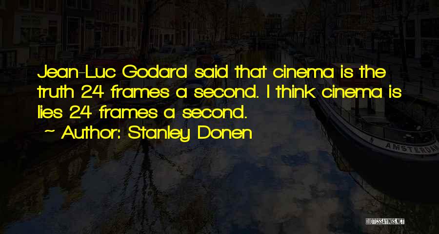 Stanley Donen Quotes: Jean-luc Godard Said That Cinema Is The Truth 24 Frames A Second. I Think Cinema Is Lies 24 Frames A