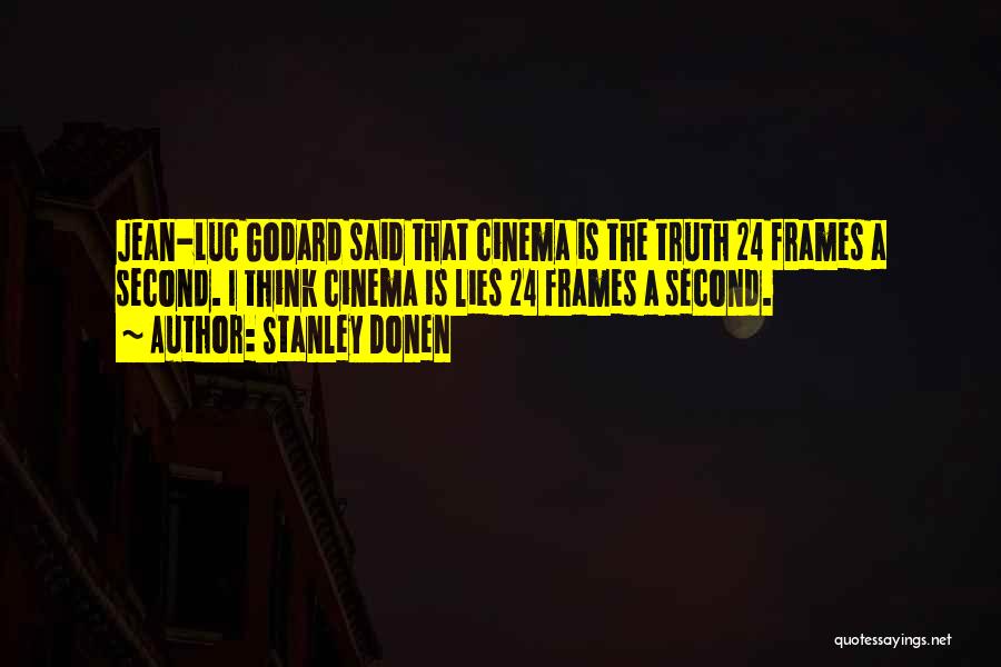 Stanley Donen Quotes: Jean-luc Godard Said That Cinema Is The Truth 24 Frames A Second. I Think Cinema Is Lies 24 Frames A