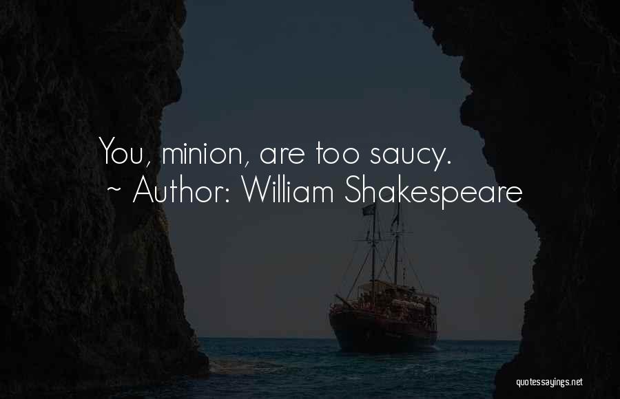 William Shakespeare Quotes: You, Minion, Are Too Saucy.