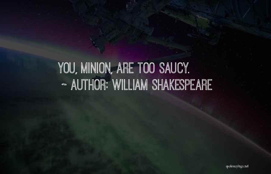 William Shakespeare Quotes: You, Minion, Are Too Saucy.
