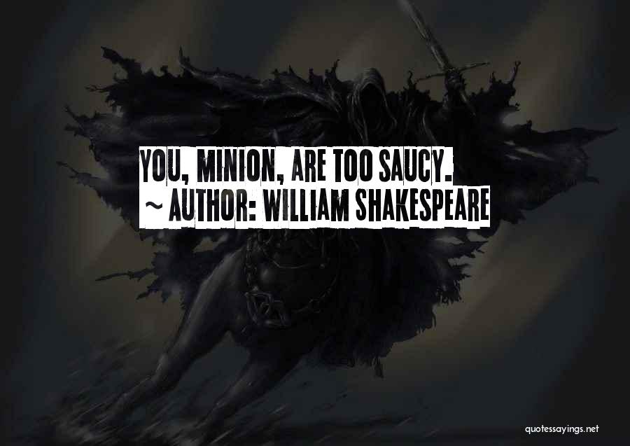 William Shakespeare Quotes: You, Minion, Are Too Saucy.