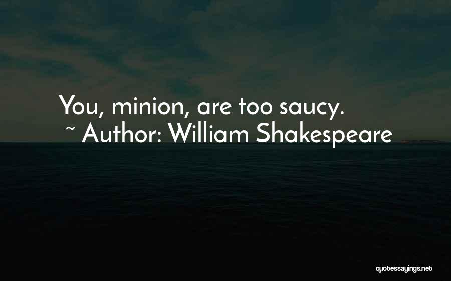 William Shakespeare Quotes: You, Minion, Are Too Saucy.