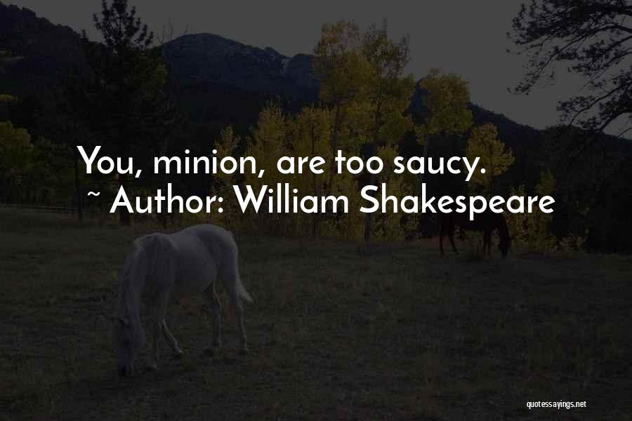 William Shakespeare Quotes: You, Minion, Are Too Saucy.