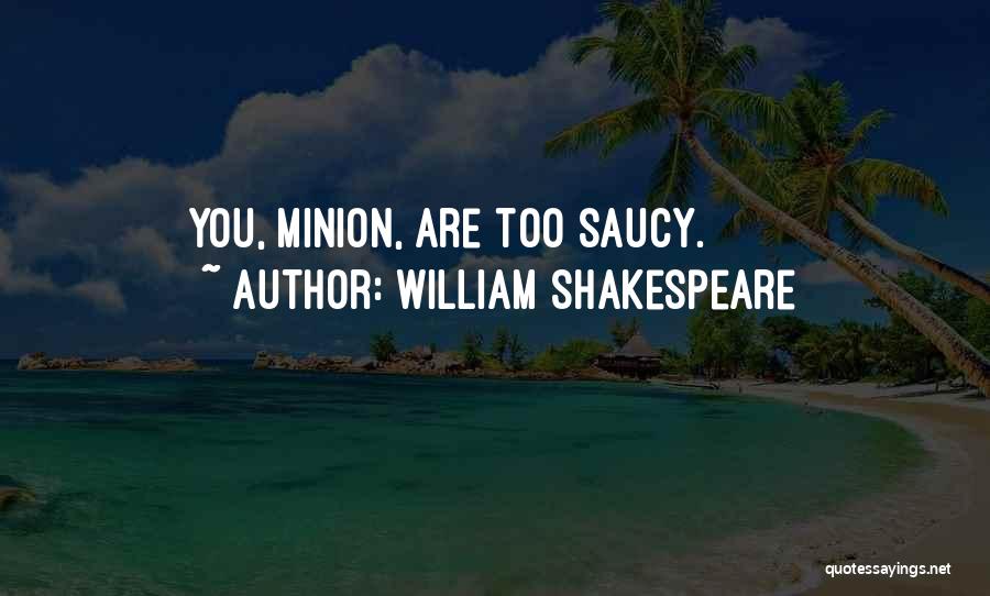 William Shakespeare Quotes: You, Minion, Are Too Saucy.