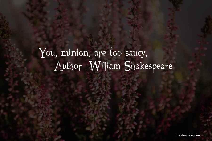 William Shakespeare Quotes: You, Minion, Are Too Saucy.