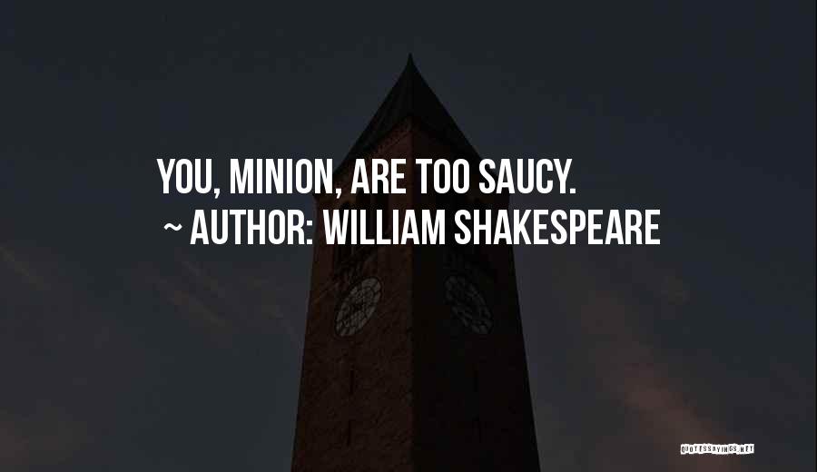 William Shakespeare Quotes: You, Minion, Are Too Saucy.