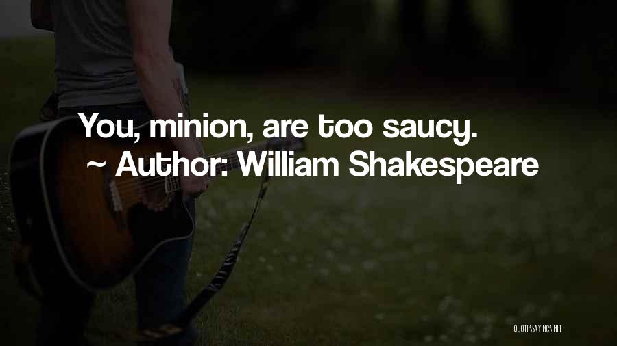 William Shakespeare Quotes: You, Minion, Are Too Saucy.