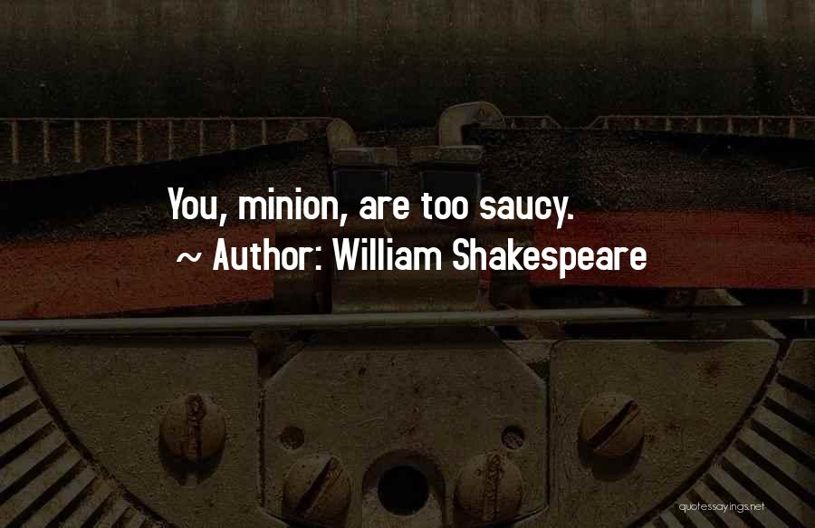 William Shakespeare Quotes: You, Minion, Are Too Saucy.