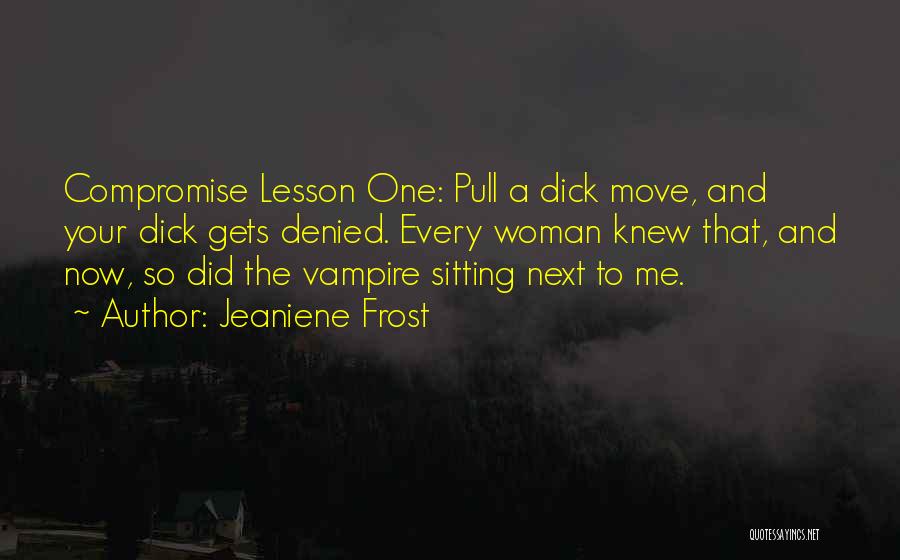 Jeaniene Frost Quotes: Compromise Lesson One: Pull A Dick Move, And Your Dick Gets Denied. Every Woman Knew That, And Now, So Did