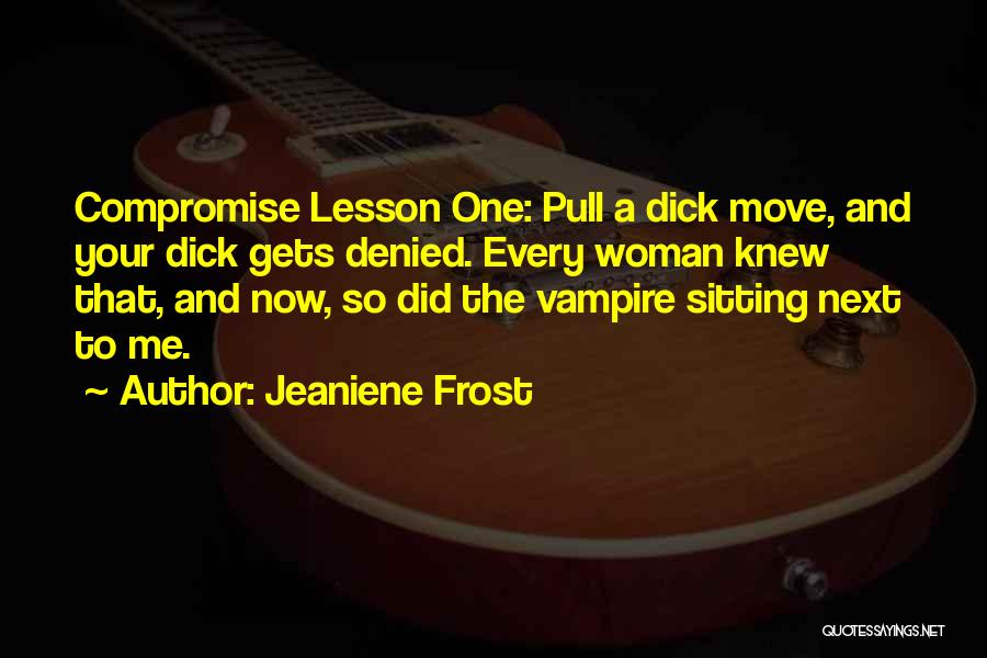 Jeaniene Frost Quotes: Compromise Lesson One: Pull A Dick Move, And Your Dick Gets Denied. Every Woman Knew That, And Now, So Did