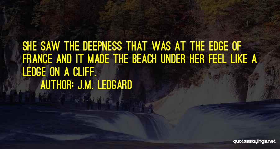 J.M. Ledgard Quotes: She Saw The Deepness That Was At The Edge Of France And It Made The Beach Under Her Feel Like