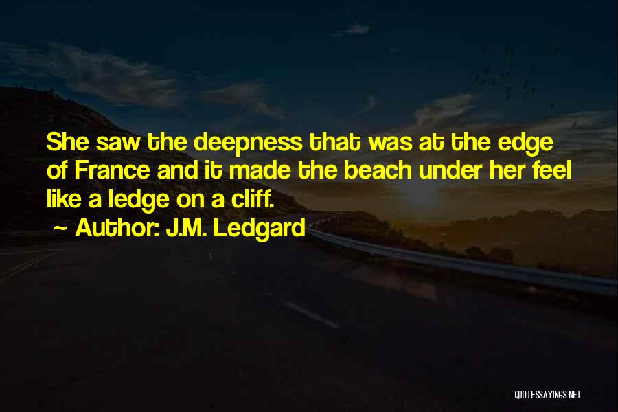 J.M. Ledgard Quotes: She Saw The Deepness That Was At The Edge Of France And It Made The Beach Under Her Feel Like