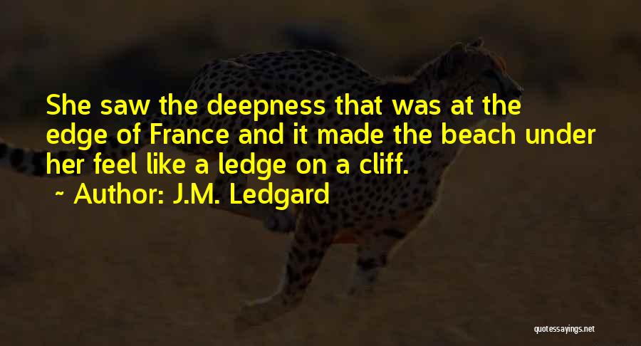 J.M. Ledgard Quotes: She Saw The Deepness That Was At The Edge Of France And It Made The Beach Under Her Feel Like