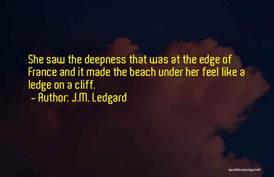 J.M. Ledgard Quotes: She Saw The Deepness That Was At The Edge Of France And It Made The Beach Under Her Feel Like