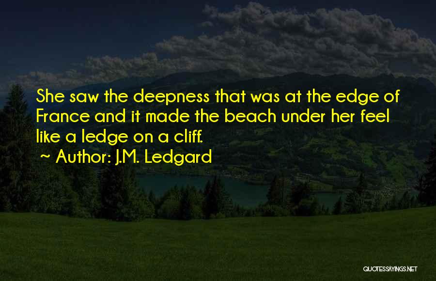 J.M. Ledgard Quotes: She Saw The Deepness That Was At The Edge Of France And It Made The Beach Under Her Feel Like