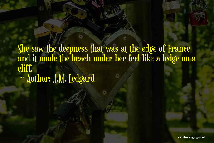 J.M. Ledgard Quotes: She Saw The Deepness That Was At The Edge Of France And It Made The Beach Under Her Feel Like