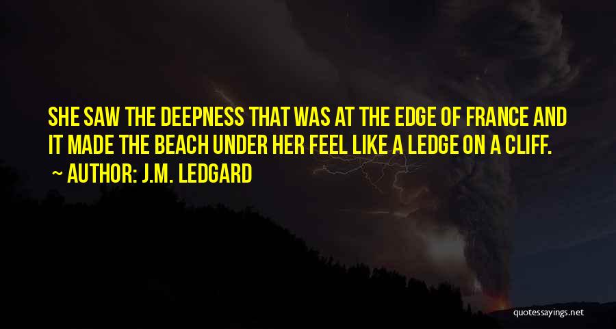 J.M. Ledgard Quotes: She Saw The Deepness That Was At The Edge Of France And It Made The Beach Under Her Feel Like