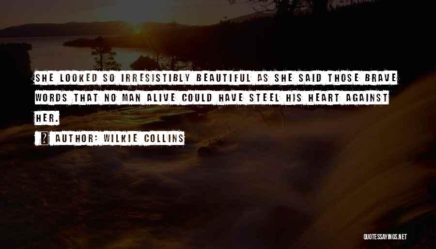 Wilkie Collins Quotes: She Looked So Irresistibly Beautiful As She Said Those Brave Words That No Man Alive Could Have Steel His Heart