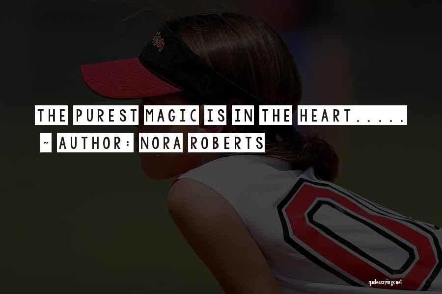 Nora Roberts Quotes: The Purest Magic Is In The Heart.....