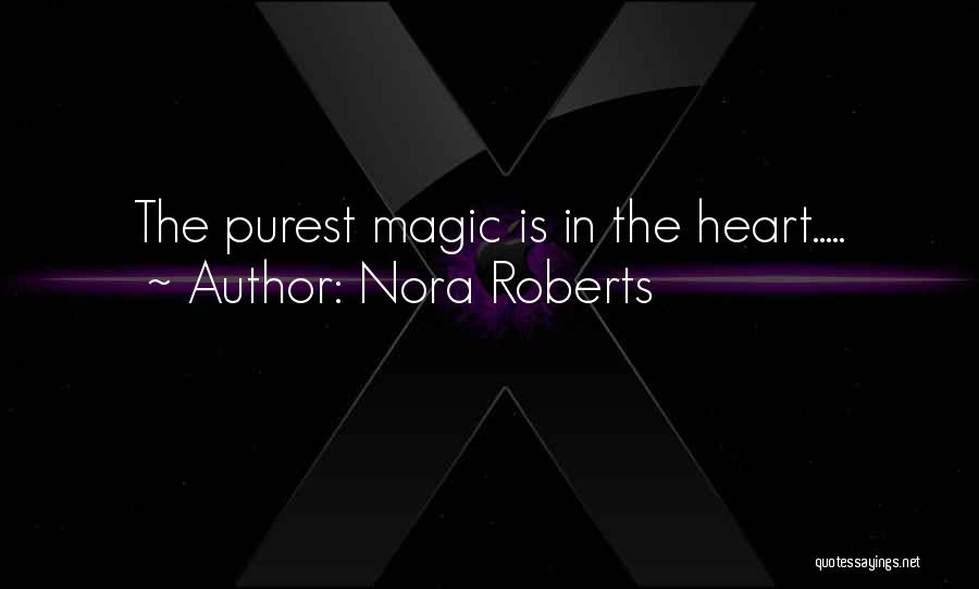 Nora Roberts Quotes: The Purest Magic Is In The Heart.....