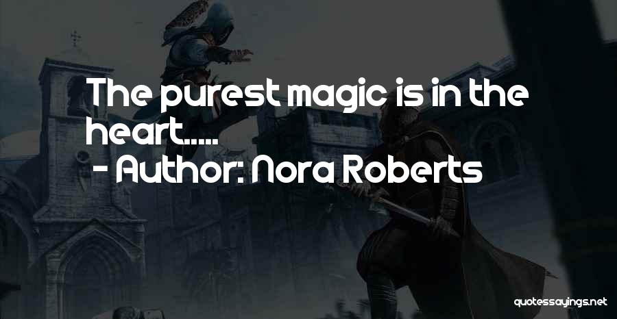 Nora Roberts Quotes: The Purest Magic Is In The Heart.....