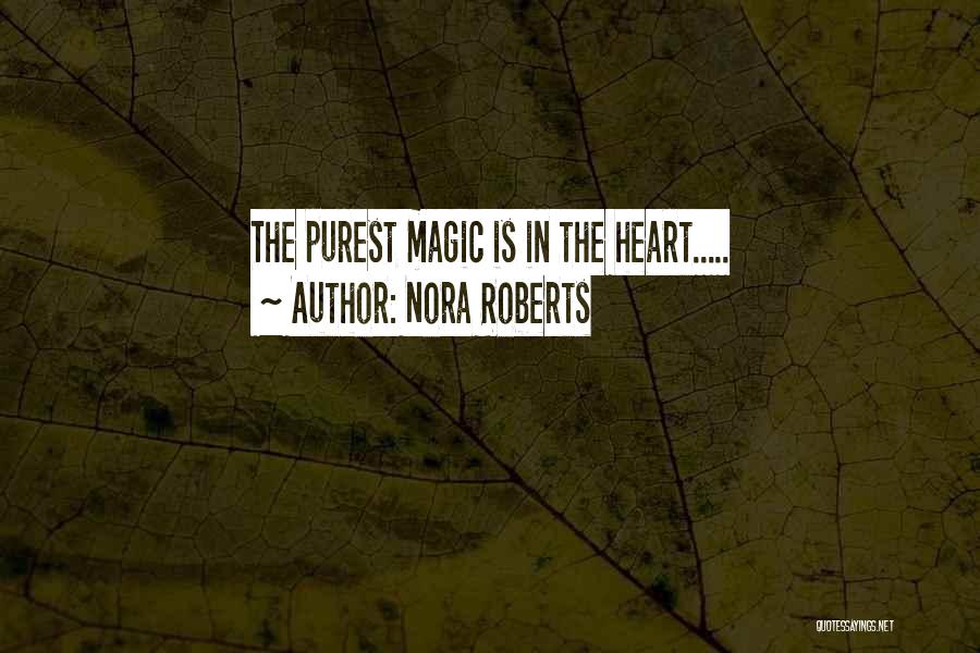 Nora Roberts Quotes: The Purest Magic Is In The Heart.....