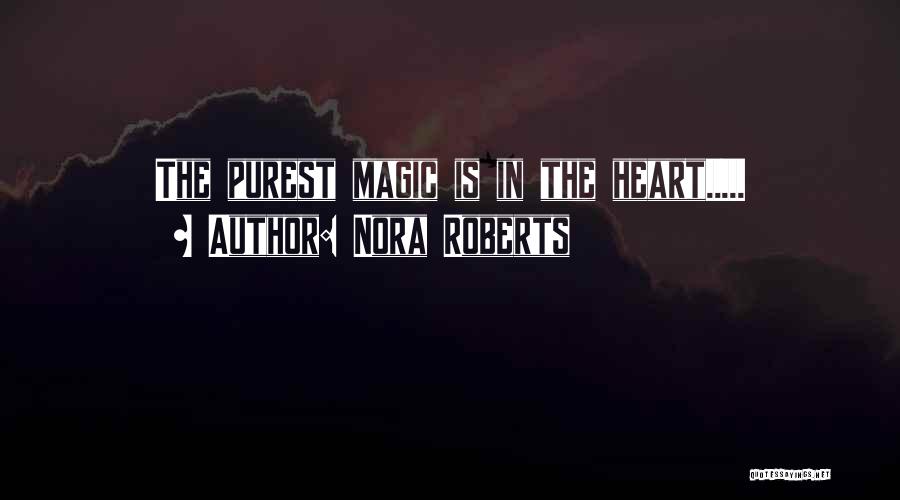 Nora Roberts Quotes: The Purest Magic Is In The Heart.....