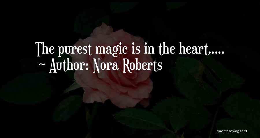 Nora Roberts Quotes: The Purest Magic Is In The Heart.....